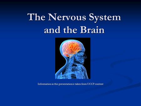 The Nervous System and the Brain Information in this presentation is taken from UCCP content.