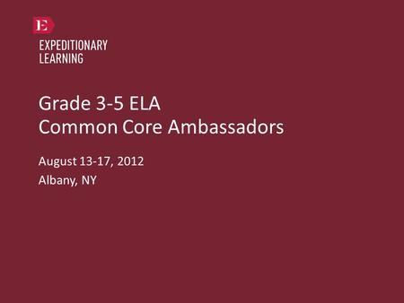 Grade 3-5 ELA Common Core Ambassadors August 13-17, 2012 Albany, NY.