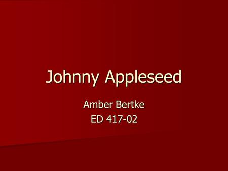 Johnny Appleseed Amber Bertke ED 417-02. Unit: Johnny Appleseed Grade: 2 nd Grade: 2 nd Objectives: Upon completion of this unit students will be able.