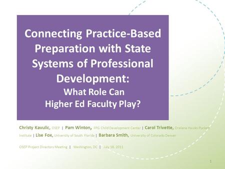 Connecting Practice-Based Preparation with State Systems of Professional Development: What Role Can Higher Ed Faculty Play? Christy Kavulic, OSEP | Pam.