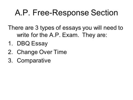 A.P. Free-Response Section There are 3 types of essays you will need to write for the A.P. Exam. They are: 1.DBQ Essay 2.Change Over Time 3.Comparative.