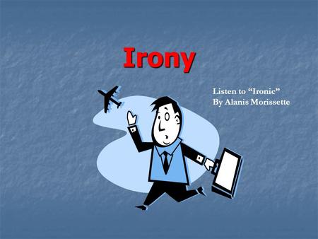 Irony Listen to “Ironic” By Alanis Morissette What is Irony? Irony is about expectations. Irony: the opposite of what is expected. 3 kinds of irony Verbal.