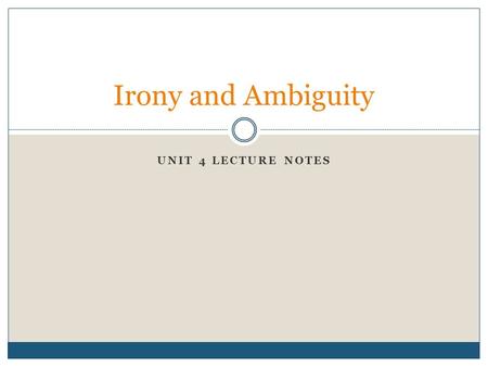 UNIT 4 LECTURE NOTES Irony and Ambiguity. Introduction – The truth about fiction Well written fiction will reflect some human experience, which may be.