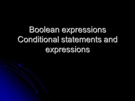 Boolean expressions Conditional statements and expressions.