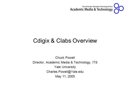 Cdigix & Clabs Overview Chuck Powell Director, Academic Media & Technology, ITS Yale University May 11, 2005.