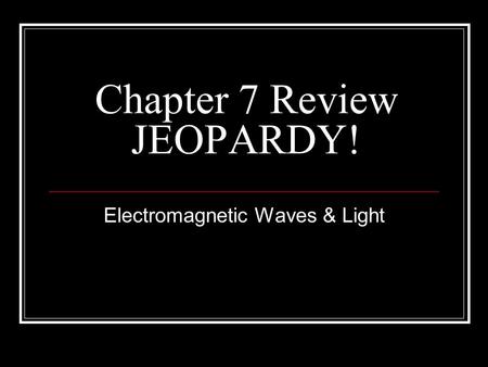 Chapter 7 Review JEOPARDY! Electromagnetic Waves & Light.