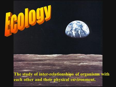 The study of inter-relationships of organisms with each other and their physical environment.