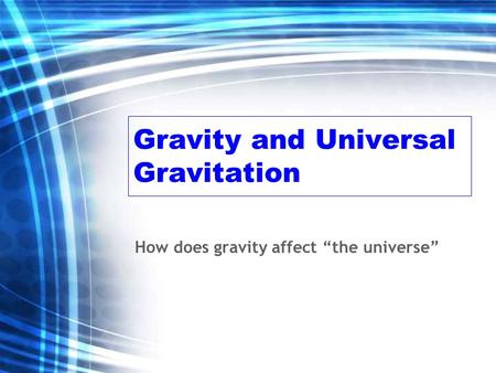 Gravity and Universal Gravitation How does gravity affect “the universe”