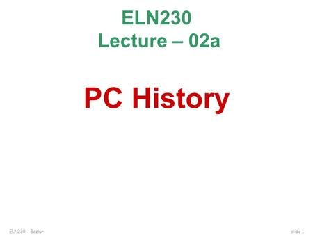 ELN230 – Bazlur slide 1 ELN230 Lecture – 02a PC History.