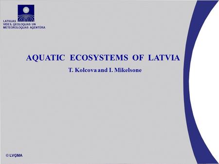 LATVIJAS VIDES, ĢEOLOĢIJAS UN METEOROLOĢIJAS AĢENTŪRA © LVĢMA AQUATIC ECOSYSTEMS OF LATVIA T. Kolcova and I. Mikelsone.