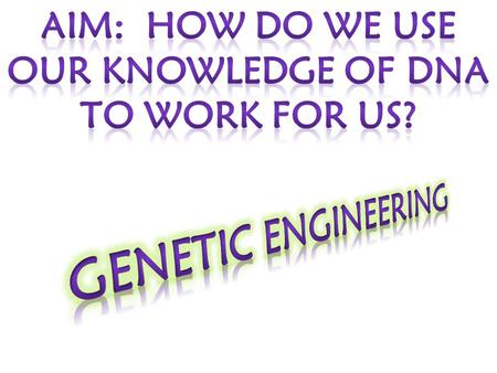 Aim: how do we use our knowledge of dna to work for us?