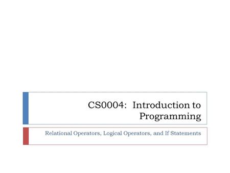 CS0004: Introduction to Programming Relational Operators, Logical Operators, and If Statements.