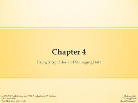 Slide deck by Dr. Greg Reese Miami University MATLAB An Introduction With Applications, 5 th Edition Dr. Amos Gilat The Ohio State University Chapter 4.