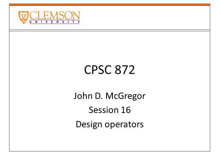 CPSC 872 John D. McGregor Session 16 Design operators.