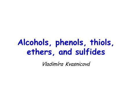 Alcohols, phenols, thiols, ethers, and sulfides Vladimíra Kvasnicová.