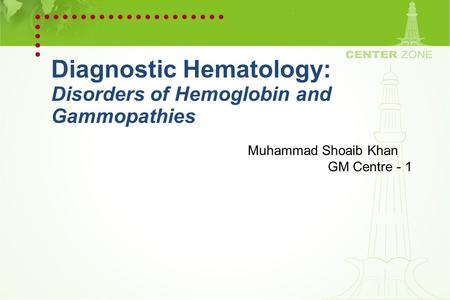 Diagnostic Hematology: Disorders of Hemoglobin and Gammopathies Muhammad Shoaib Khan GM Centre - 1.
