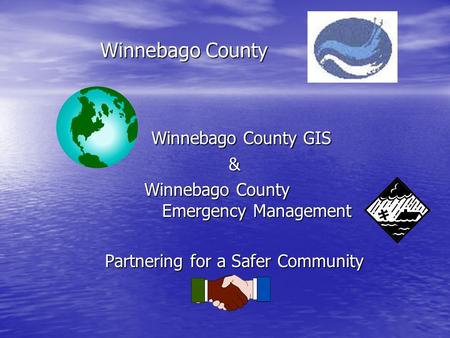 Winnebago County Winnebago County GIS Winnebago County GIS& Winnebago County Emergency Management Partnering for a Safer Community.