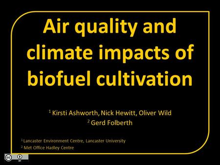 Air quality and climate impacts of biofuel cultivation 1 Kirsti Ashworth, Nick Hewitt, Oliver Wild 2 Gerd Folberth 1 Lancaster Environment Centre, Lancaster.