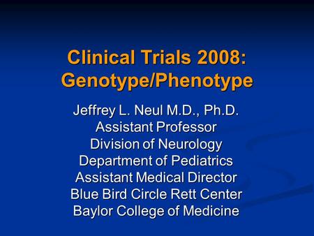 Clinical Trials 2008: Genotype/Phenotype Jeffrey L. Neul M.D., Ph.D. Assistant Professor Division of Neurology Department of Pediatrics Assistant Medical.