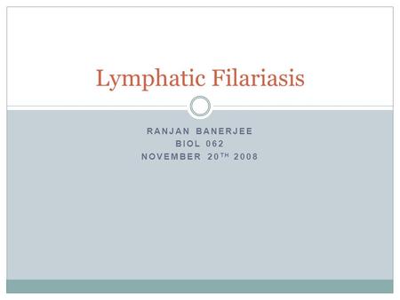 RANJAN BANERJEE BIOL 062 NOVEMBER 20 TH 2008 Lymphatic Filariasis.