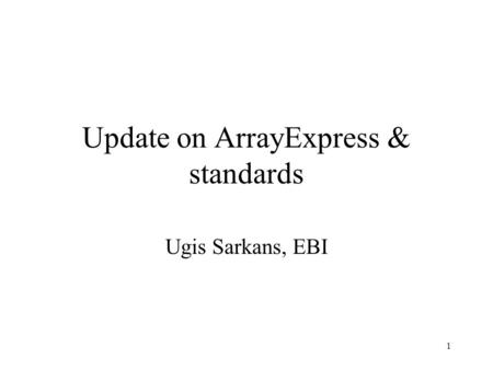 1 Update on ArrayExpress & standards Ugis Sarkans, EBI.