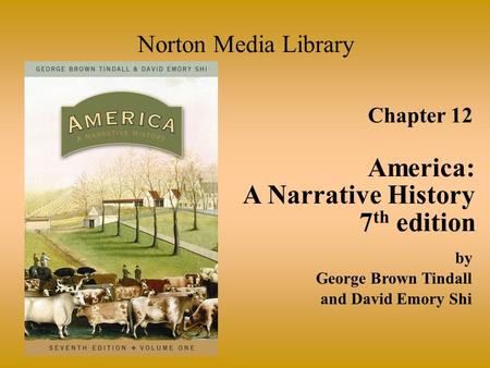 Chapter 12 America: A Narrative History 7 th edition Norton Media Library by George Brown Tindall and David Emory Shi.