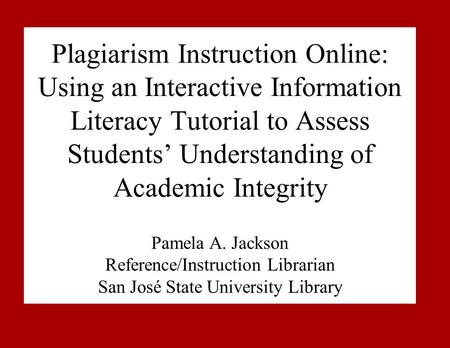Plagiarism Instruction Online: Using an Interactive Information Literacy Tutorial to Assess Students’ Understanding of Academic Integrity Pamela A. Jackson.