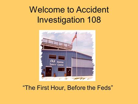 Welcome to Accident Investigation 108 “The First Hour, Before the Feds”