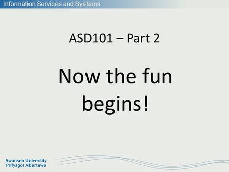 Information Services and Systems ASD101 – Part 2 Now the fun begins!