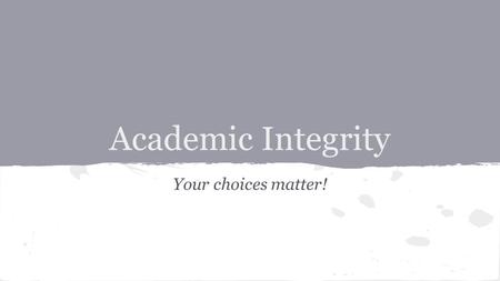 Academic Integrity Your choices matter!. Quickwrite: Select one of the following quotes regarding INTEGRITY and respond to it.