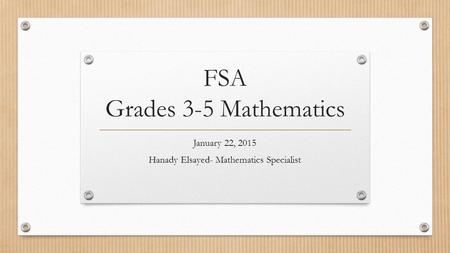 FSA Grades 3-5 Mathematics January 22, 2015 Hanady Elsayed- Mathematics Specialist.
