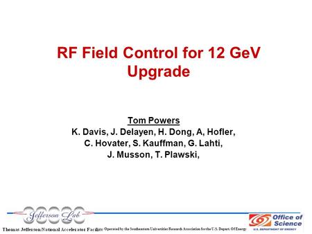 Operated by the Southeastern Universities Research Association for the U.S. Depart. Of Energy RF Field Control for 12 GeV Upgrade Tom Powers K. Davis,
