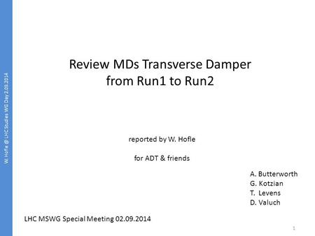 W. LHC Studies WG Day 2.09.2014 1 Review MDs Transverse Damper from Run1 to Run2 reported by W. Hofle for ADT & friends LHC MSWG Special Meeting.