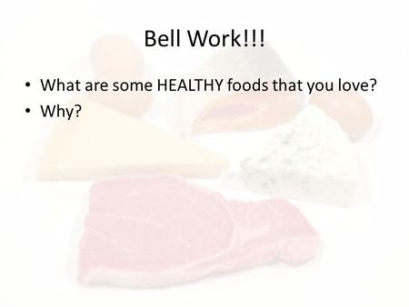 Bell Work!!! What are some HEALTHY foods that you love? Why?