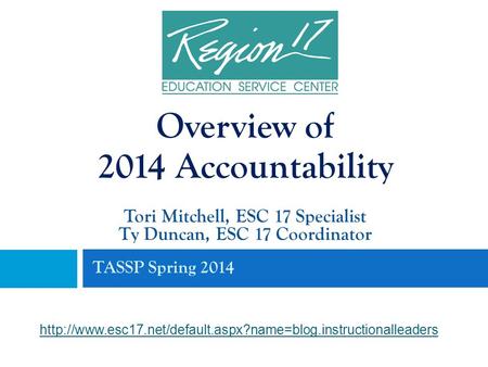 TASSP Spring 2014 Tori Mitchell, ESC 17 Specialist Ty Duncan, ESC 17 Coordinator Overview of 2014 Accountability