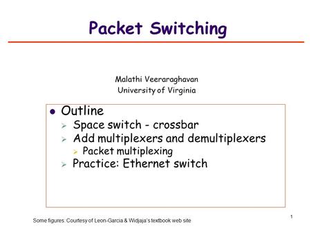 1 Packet Switching Outline  Space switch - crossbar  Add multiplexers and demultiplexers  Packet multiplexing  Practice: Ethernet switch Malathi Veeraraghavan.