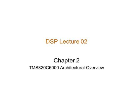 Chapter 2 TMS320C6000 Architectural Overview DSP Lecture 02.