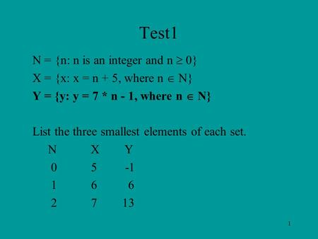 1 Test1 N = {n: n is an integer and n  0} X = {x: x = n + 5, where n  N} Y = {y: y = 7 * n - 1, where n  N} List the three smallest elements of each.