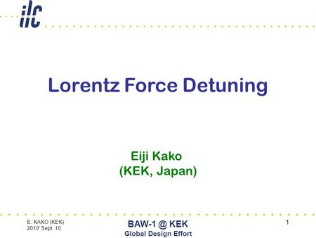 E. KAKO (KEK) 2010' Sept. 10 KEK Global Design Effort 1 Lorentz Force Detuning Eiji Kako (KEK, Japan)