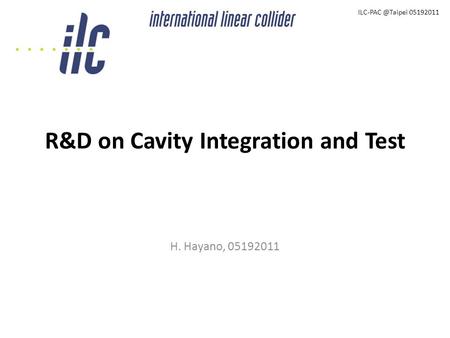 R&D on Cavity Integration and Test H. Hayano, 05192011 05192011.