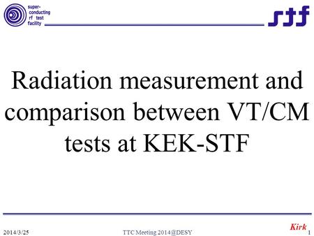 2014/3/25TTC Meeting Radiation measurement and comparison between VT/CM tests at KEK-STF Kirk.