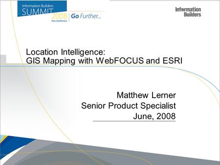 Matthew Lerner Senior Product Specialist June, 2008 Location Intelligence: GIS Mapping with WebFOCUS and ESRI.