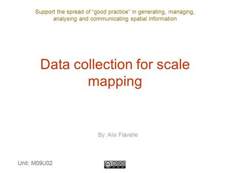 Support the spread of “good practice” in generating, managing, analysing and communicating spatial information Data collection for scale mapping Unit: