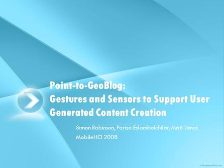Point-to-GeoBlog: Gestures and Sensors to Support User Generated Content Creation Simon Robinson, Parisa Eslambolchilar, Matt Jones MobileHCI 2008.