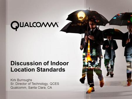 © 2012 QUALCOMM Incorporated. All rights reserved. 1 Discussion of Indoor Location Standards Kirk Burroughs Sr. Director of Technology, QCES Qualcomm,