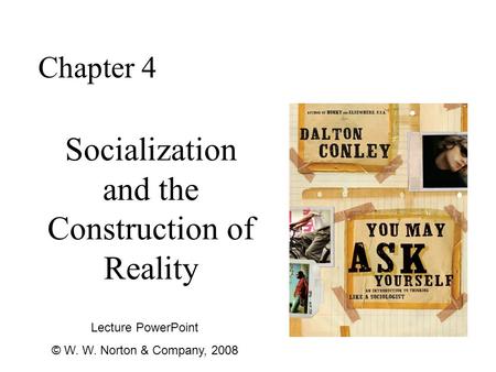 Socialization and the Construction of Reality Chapter 4 Lecture PowerPoint © W. W. Norton & Company, 2008.
