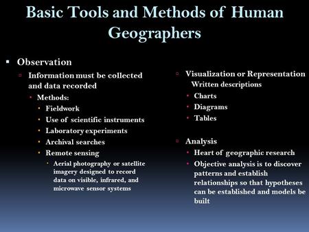 Basic Tools and Methods of Human Geographers  Observation  Information must be collected and data recorded  Methods:  Fieldwork  Use of scientific.