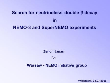 Warsaw - NEMO initiative group Zenon Janas for Search for neutrinoless double  decay in NEMO-3 and SuperNEMO experiments Warszawa, 03.07.2006.