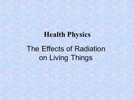 The Effects of Radiation on Living Things Health Physics.