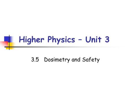 Higher Physics – Unit 3 3.5Dosimetry and Safety. Activity of Radiation The activity of a radioactive source is the average number of nuclei decaying per.